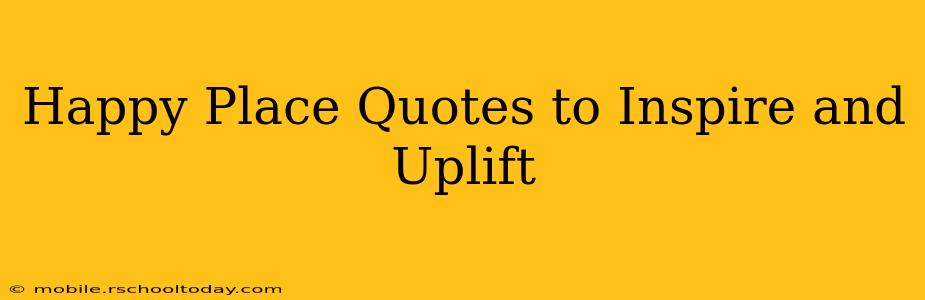 Happy Place Quotes to Inspire and Uplift