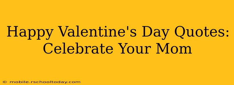 Happy Valentine's Day Quotes: Celebrate Your Mom