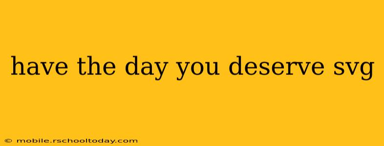 have the day you deserve svg