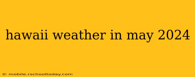 hawaii weather in may 2024
