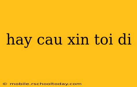 hay cau xin toi di
