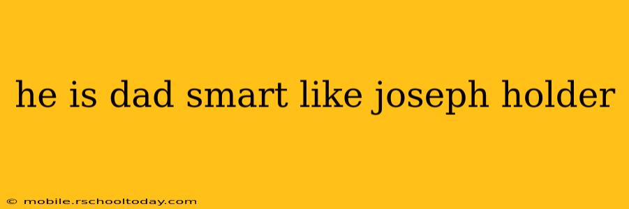 he is dad smart like joseph holder