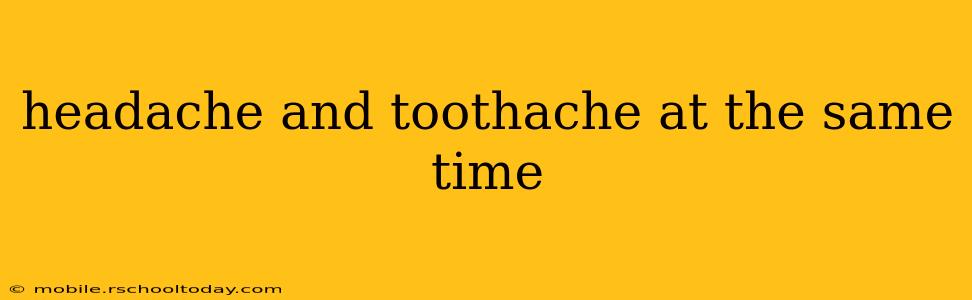 headache and toothache at the same time