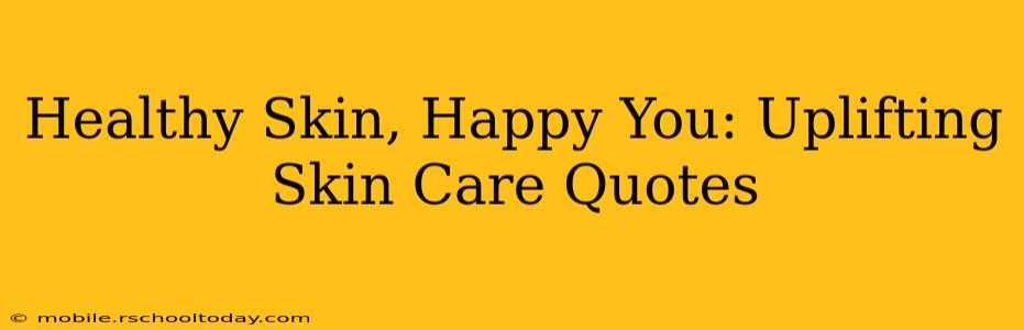 Healthy Skin, Happy You: Uplifting Skin Care Quotes