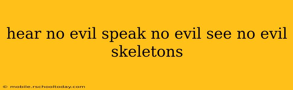hear no evil speak no evil see no evil skeletons