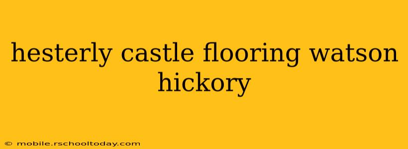 hesterly castle flooring watson hickory