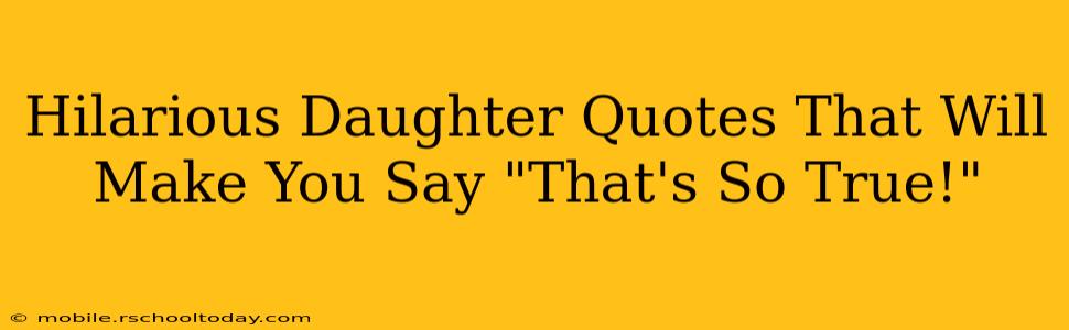 Hilarious Daughter Quotes That Will Make You Say "That's So True!"