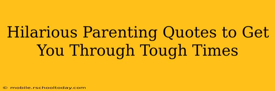 Hilarious Parenting Quotes to Get You Through Tough Times