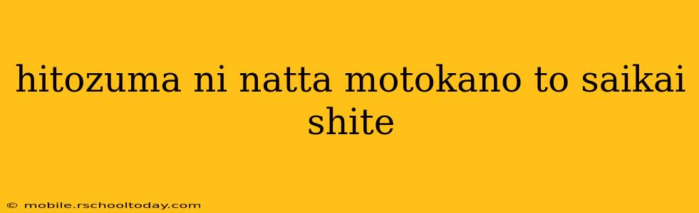 hitozuma ni natta motokano to saikai shite hitozuma ni natta motokano to saikai shite
