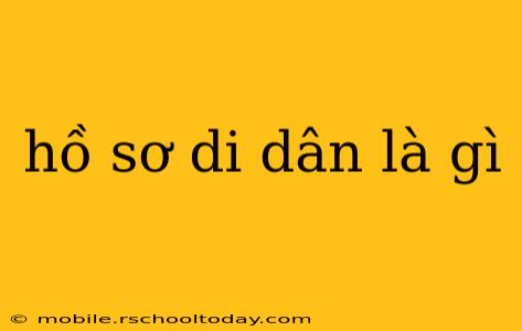 hồ sơ di dân là gì
