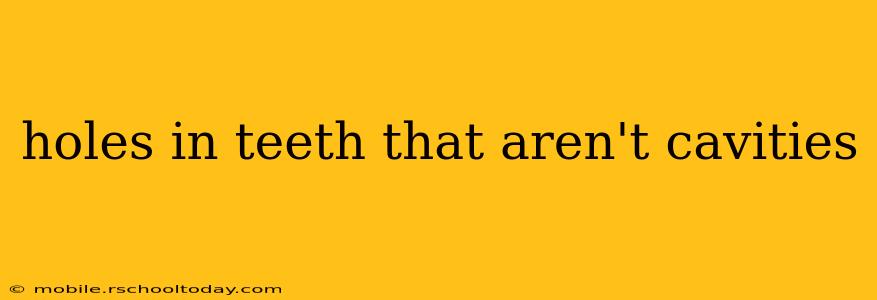 holes in teeth that aren't cavities