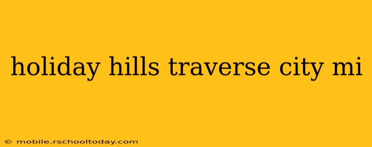 holiday hills traverse city mi