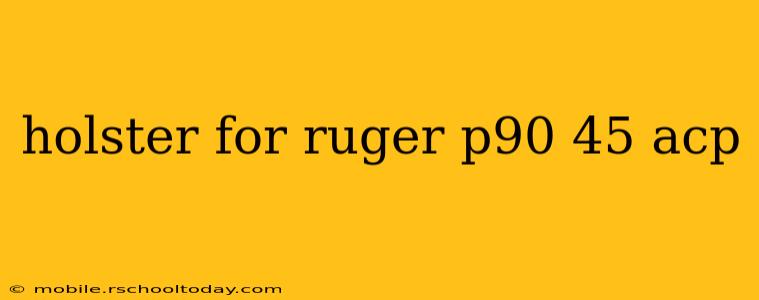 holster for ruger p90 45 acp