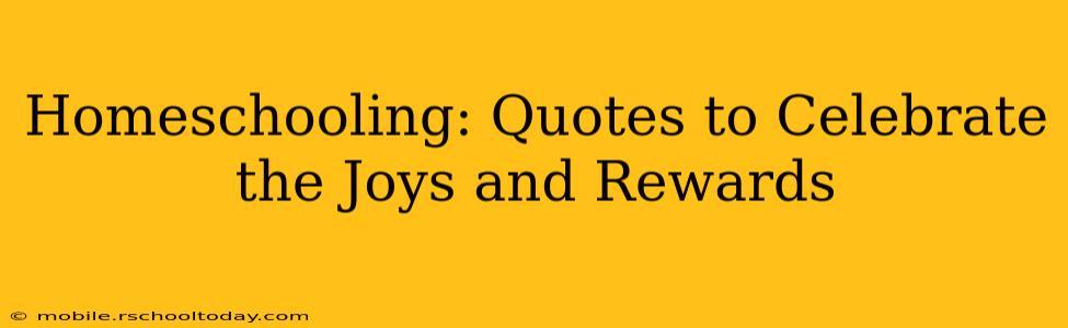 Homeschooling: Quotes to Celebrate the Joys and Rewards