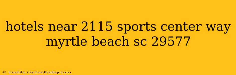hotels near 2115 sports center way myrtle beach sc 29577