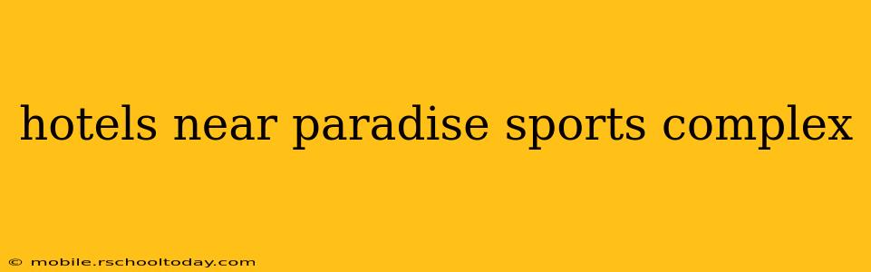 hotels near paradise sports complex