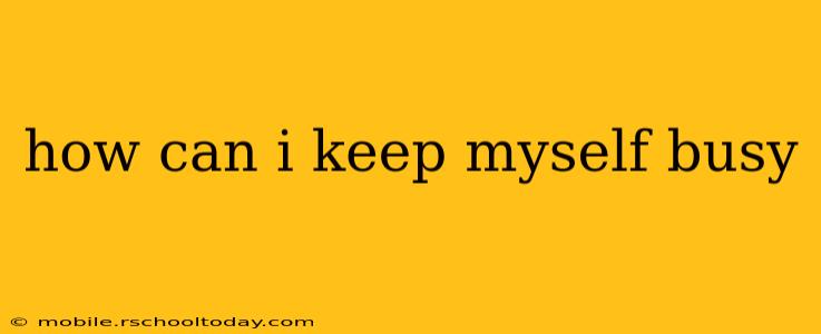 how can i keep myself busy