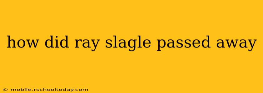 how did ray slagle passed away