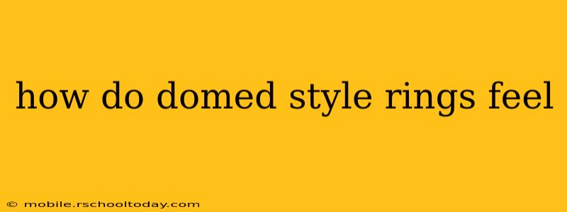 how do domed style rings feel