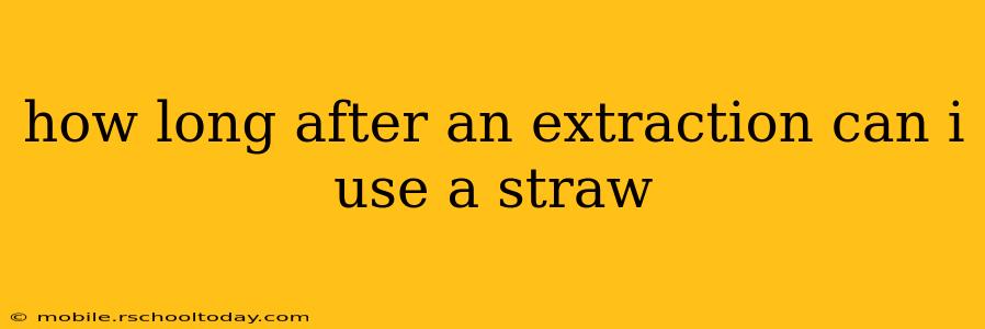 how long after an extraction can i use a straw