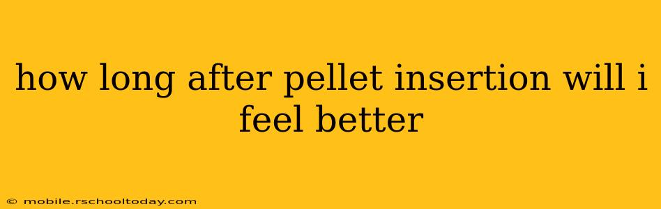 how long after pellet insertion will i feel better