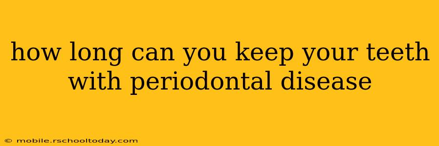 how long can you keep your teeth with periodontal disease