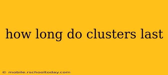 how long do clusters last