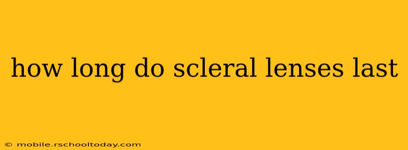 how long do scleral lenses last