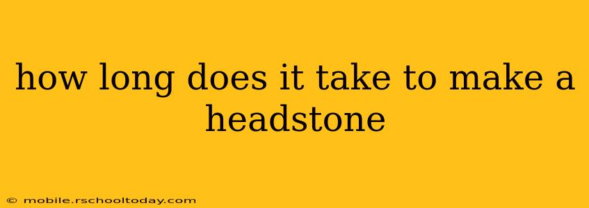 how long does it take to make a headstone