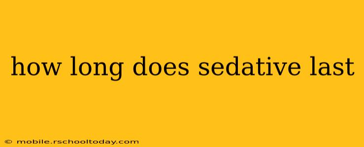 how long does sedative last
