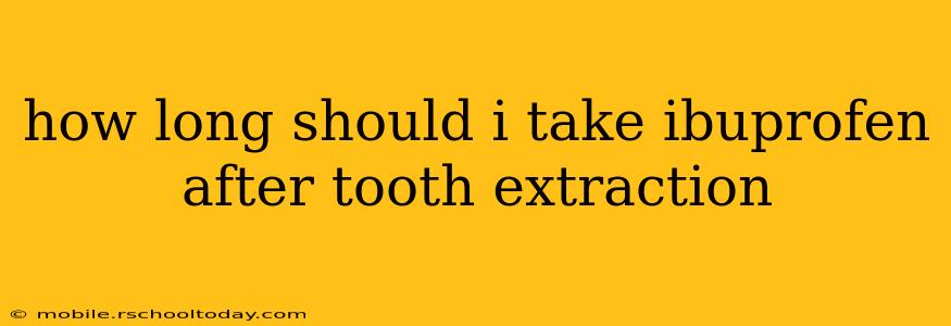 how long should i take ibuprofen after tooth extraction