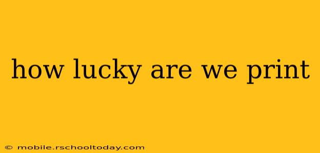 how lucky are we print