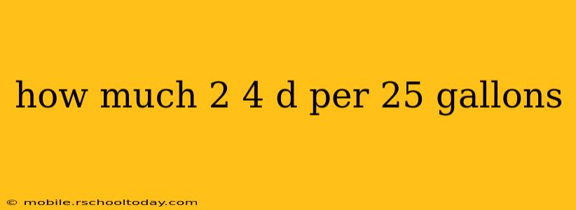 how much 2 4 d per 25 gallons