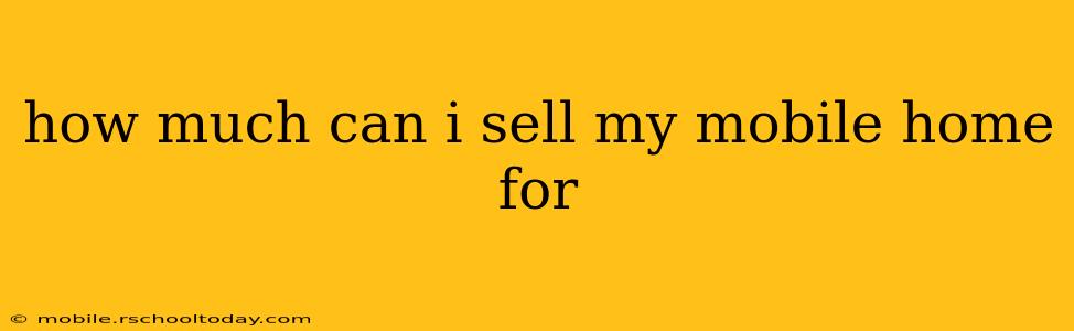 how much can i sell my mobile home for