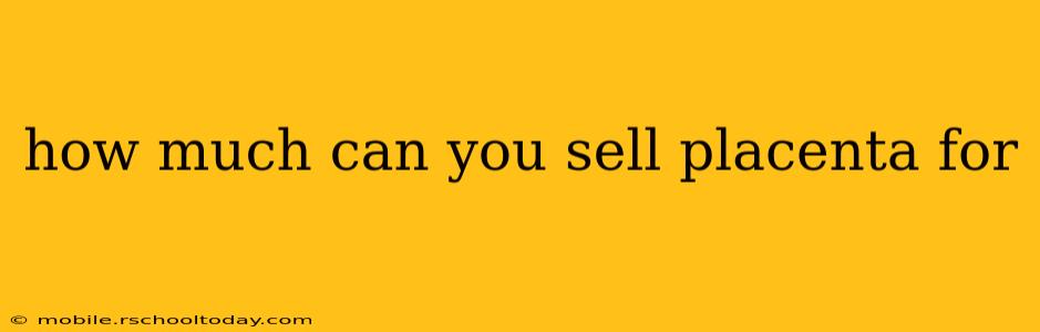 how much can you sell placenta for