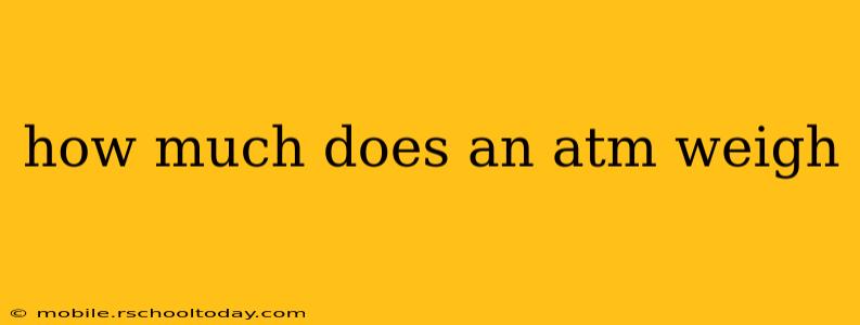 how much does an atm weigh