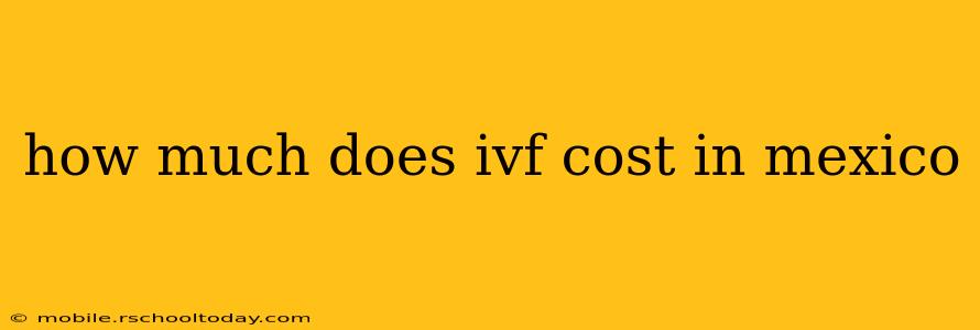 how much does ivf cost in mexico