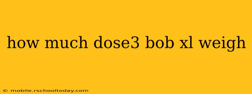 how much dose3 bob xl weigh