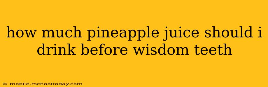 how much pineapple juice should i drink before wisdom teeth