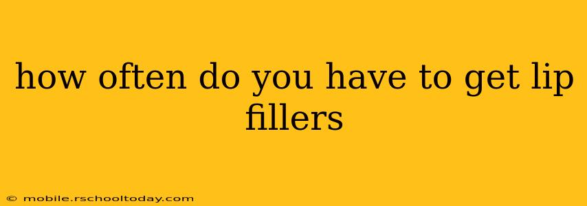how often do you have to get lip fillers