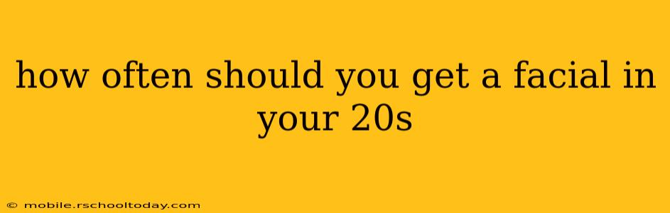 how often should you get a facial in your 20s