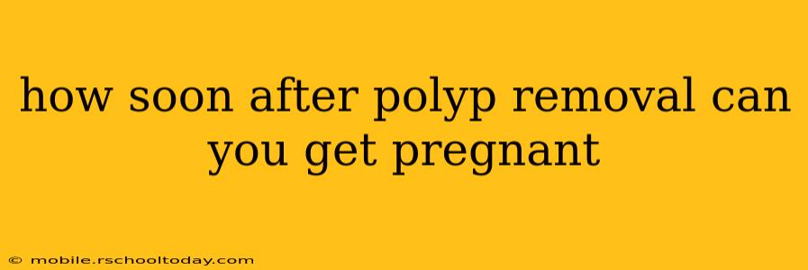 how soon after polyp removal can you get pregnant