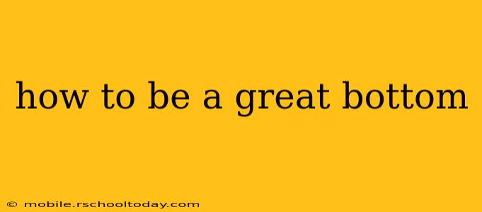 how to be a great bottom