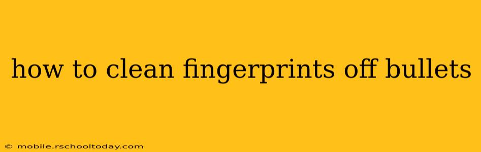 how to clean fingerprints off bullets