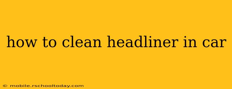 how to clean headliner in car