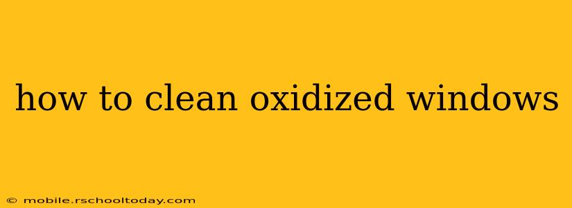 how to clean oxidized windows