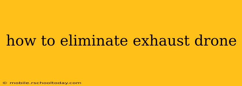 how to eliminate exhaust drone