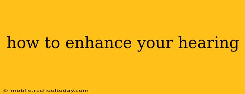 how to enhance your hearing