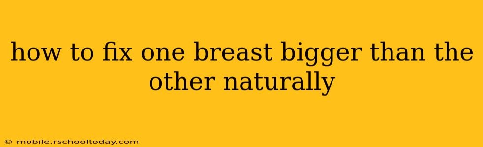 how to fix one breast bigger than the other naturally