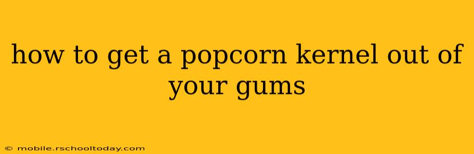 how to get a popcorn kernel out of your gums